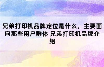 兄弟打印机品牌定位是什么，主要面向那些用户群体 兄弟打印机品牌介绍